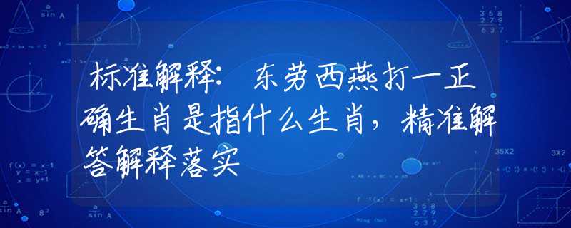 标准解释:东劳西燕打一正确生肖是指什么生肖，精准解答解释落实