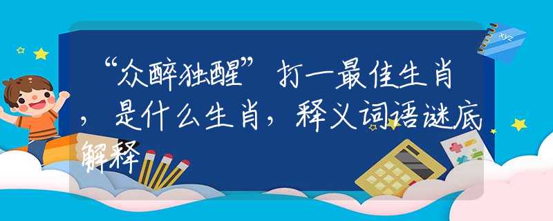 “众醉独醒”打一最佳生肖，是什么生肖，释义词语谜底解释