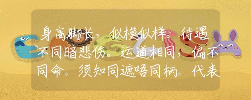 身高脚长，似模似样。待遇不同暗悲伤。运道相同，偏不同命。须知同遮唔同柄。代表什么生肖，词语释义落实
