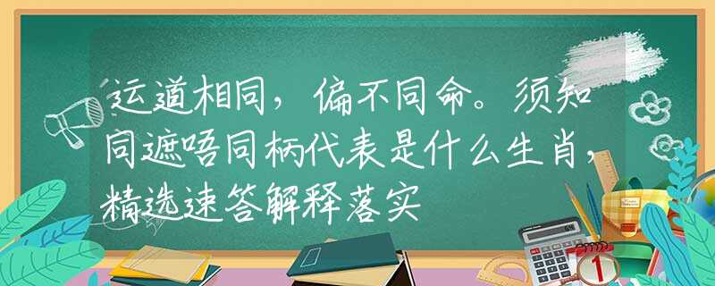 运道相同，偏不同命。须知同遮唔同柄代表是什么生肖，精选速答解释落实