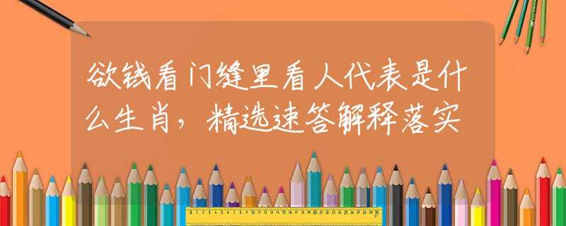欲钱看门缝里看人代表是什么生肖，精选速答解释落实