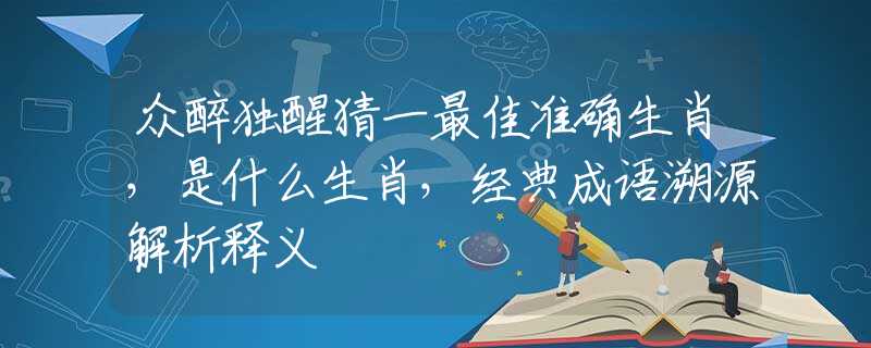 众醉独醒猜一最佳准确生肖，是什么生肖，经典成语溯源解析释义