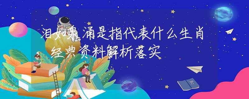 泪如泉涌是指代表什么生肖，经典资料解析落实