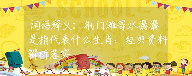 词语释义：荆门滩寄水潺潺是指代表什么生肖，经典资料解析落实