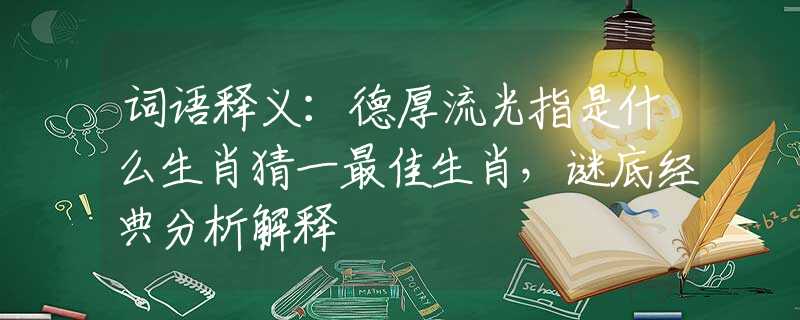 词语释义：德厚流光指是什么生肖猜一最佳生肖，谜底经典分析解释
