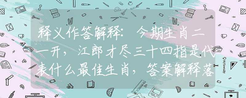 释义作答解释:今期生肖二一开，江郎才尽三十四指是代表什么最佳生肖，答案解释落实