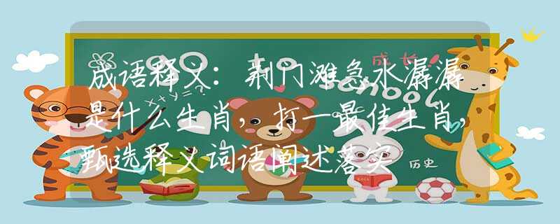 成语释义：荆门滩急水潺潺是什么生肖，打一最佳生肖，甄选释义词语阐述落实