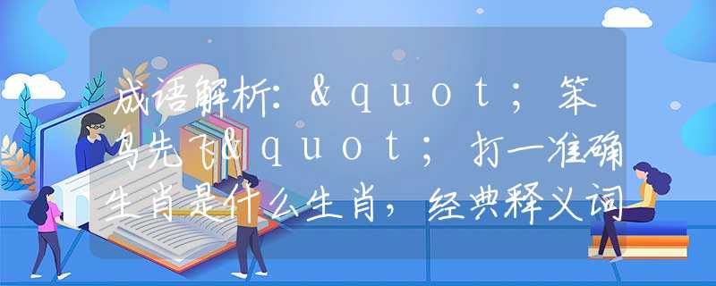 成语解析："笨鸟先飞"打一准确生肖是什么生肖，经典释义词语阐述落实