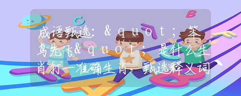 成语甄选："笨鸟先飞"是什么生肖打一准确生肖，甄选释义词语阐述落实