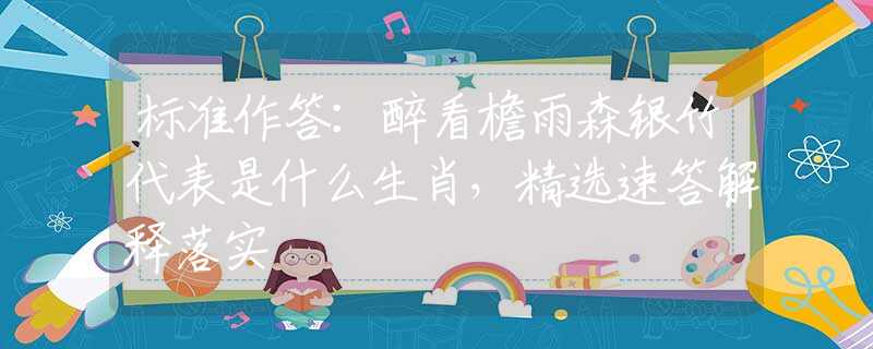 标准作答：醉看檐雨森银竹代表是什么生肖，精选速答解释落实