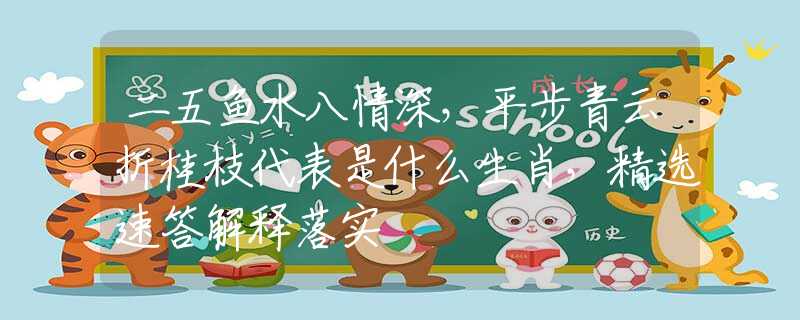二五鱼水八情深，平步青云折桂枝代表是什么生肖，精选速答解释落实