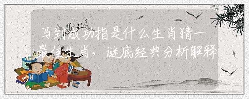 马到成功指是什么生肖猜一最佳生肖，谜底经典分析解释