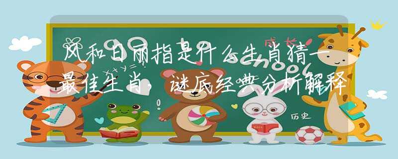 风和日丽指是什么生肖猜一最佳生肖，谜底经典分析解释