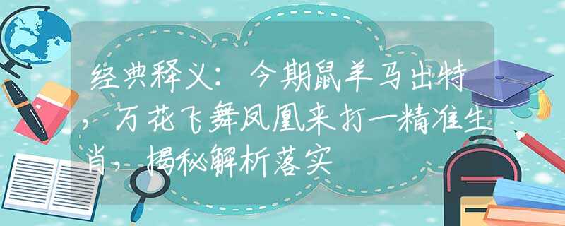 经典释义：今期鼠羊马出特，万花飞舞凤凰来打一精准生肖，揭秘解析落实