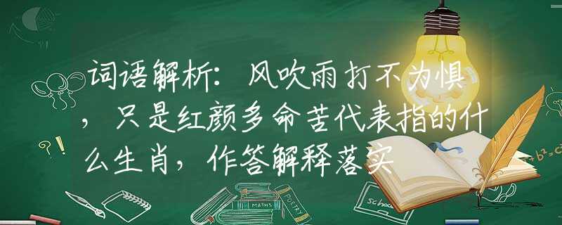 词语解析：风吹雨打不为惧，只是红颜多命苦代表指的什么生肖，作答解释落实