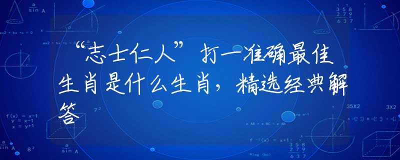 “志士仁人”打一准确最佳生肖是什么生肖，精选经典解答