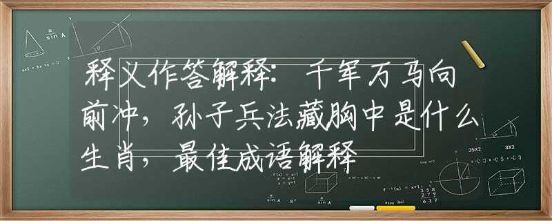 释义作答解释:千军万马向前冲，孙子兵法藏胸中是什么生肖，最佳成语解释
