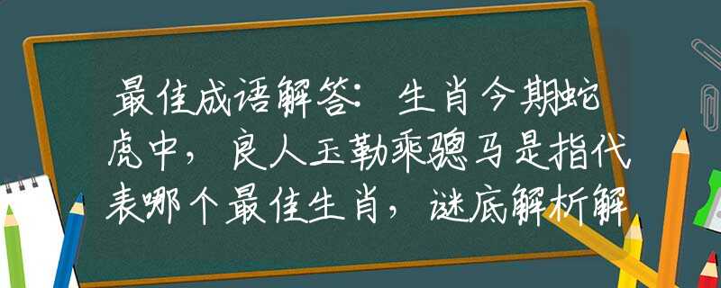 最佳成语解答:生肖今期蛇虎中，良人玉勒乘骢马是指代表哪个最佳生肖，谜底解析解释