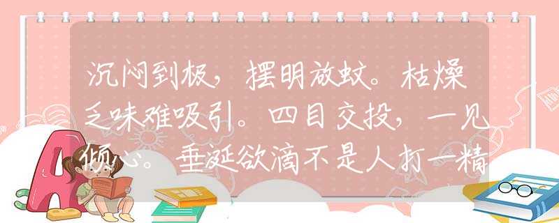 沉闷到极，摆明放蚊。枯燥乏味难吸引。四目交投，一见倾心。垂涎欲滴不是人打一精准准确最佳正确生肖，词语精选作答释义