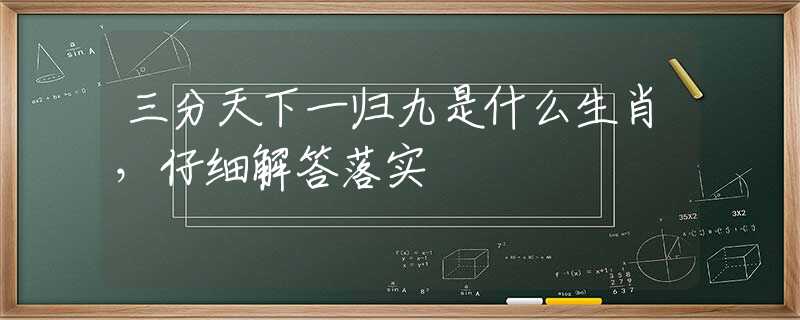 三分天下一归九是什么生肖，仔细解答落实