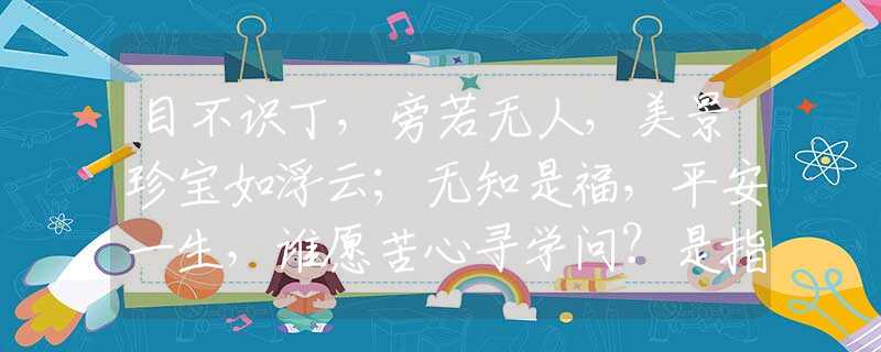 目不识丁，旁若无人，美景珍宝如浮云；无知是福，平安一生，谁愿苦心寻学问？是指哪个生肖，释义谜底词语解释