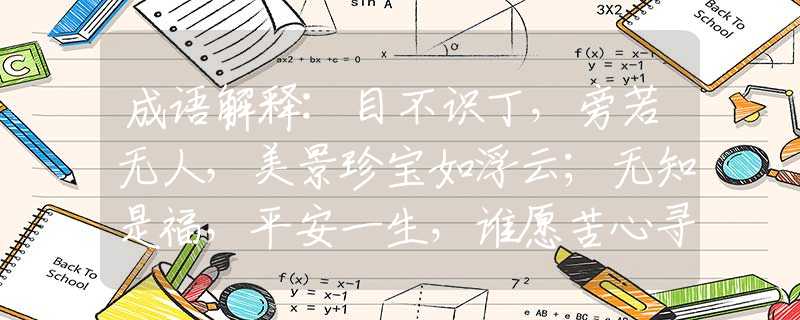 成语解释:目不识丁，旁若无人，美景珍宝如浮云；无知是福，平安一生，谁愿苦心寻学问是指什么最佳生肖，释义词语作答解释
