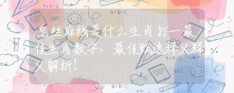 皂丝麻线是什么生肖打一最佳生肖数字，最佳甄选释义释义解析！