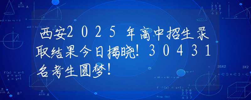 西安2025年高中招生录取结果今日揭晓！30431名考生圆梦！