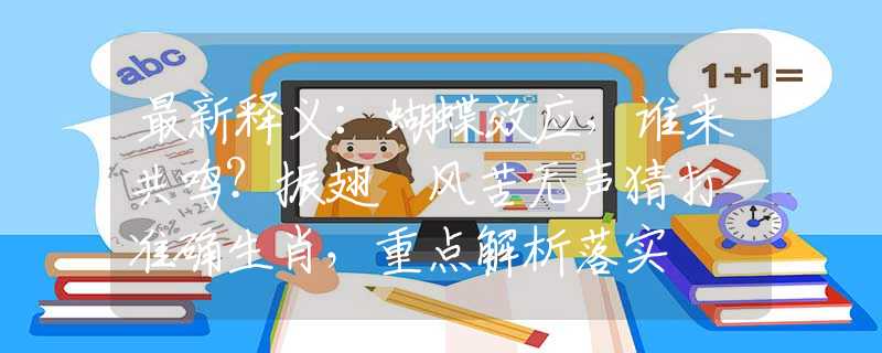 最新释义：蝴蝶效应，谁来共鸣？振翅搧风苦无声猜打一准确生肖，重点解析落实