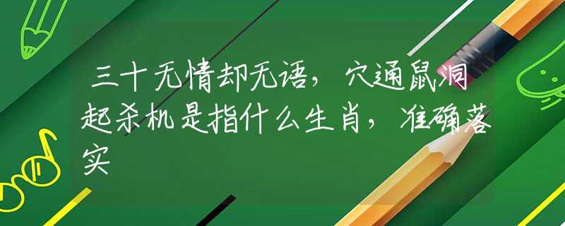 三十无情却无语，穴通鼠洞起杀机是指什么生肖，准确落实