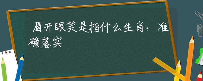 眉开眼笑是指什么生肖，准确落实