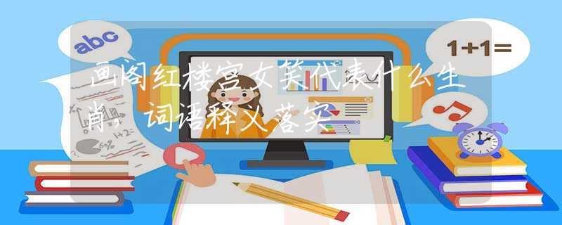 画阁红楼宫女笑代表什么生肖，词语释义落实