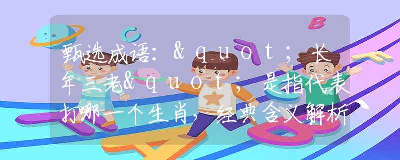 甄选成语："长年三老"是指代表打哪一个生肖，经典含义解析详解阐述