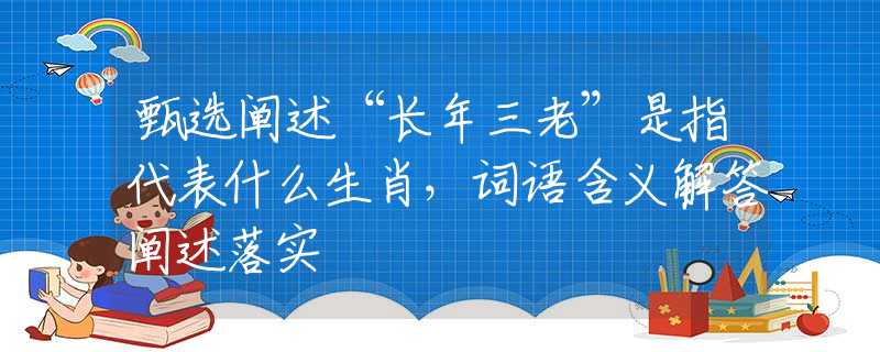 甄选阐述“长年三老”是指代表什么生肖，词语含义解答阐述落实