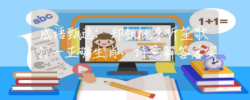 成语甄选：却教桃李听笙歌打一正确生肖，诗意解答落实