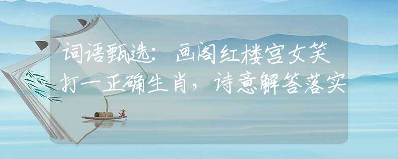 词语甄选：画阁红楼宫女笑打一正确生肖，诗意解答落实