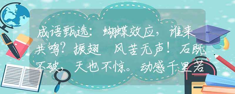 成语甄选：蝴蝶效应，谁来共鸣？振翅搧风苦无声！石既不破，天也不惊。动感千里若无形？是指什么最佳生肖，词语解释落实