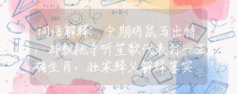 词语解释:今期鸡鼠马出特，却教桃李听笙歌代表打一正确生肖，独家释义解释落实