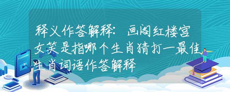 释义作答解释:画阁红楼宫女笑是指哪个生肖猜打一最佳生肖词语作答解释