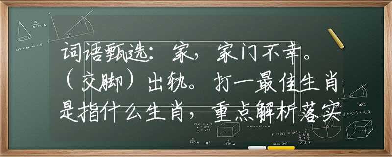词语甄选：家，家门不幸。（交脚）出轨。打一最佳生肖是指什么生肖，重点解析落实