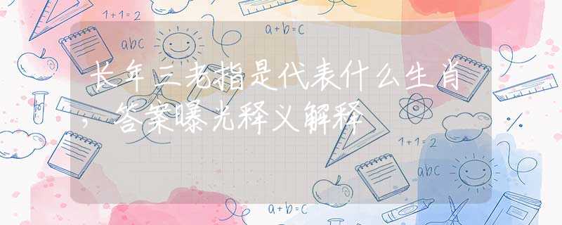 长年三老指是代表什么生肖，答案曝光释义解释