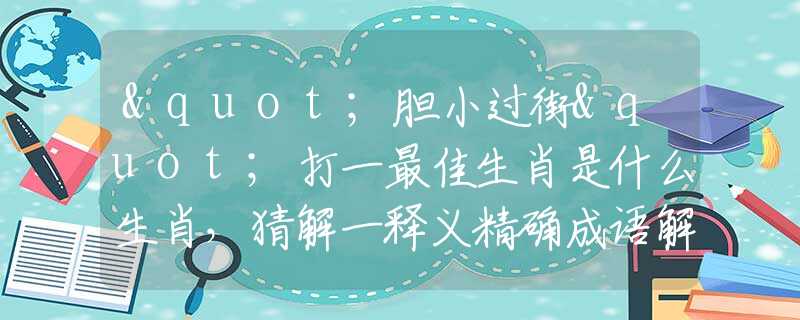 "胆小过街"打一最佳生肖是什么生肖，猜解一释义精确成语解释