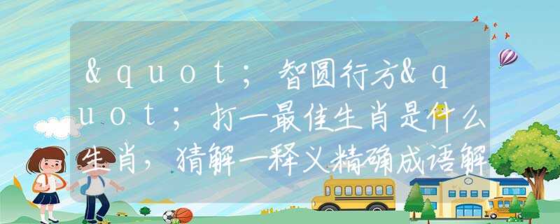 "智圆行方"打一最佳生肖是什么生肖，猜解一释义精确成语解释