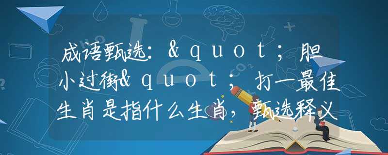 成语甄选："胆小过街"打一最佳生肖是指什么生肖，甄选释义词语阐述落实