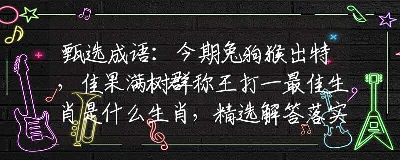 甄选成语：今期兔狗猴出特，佳果满树群称王打一最佳生肖是什么生肖，精选解答落实