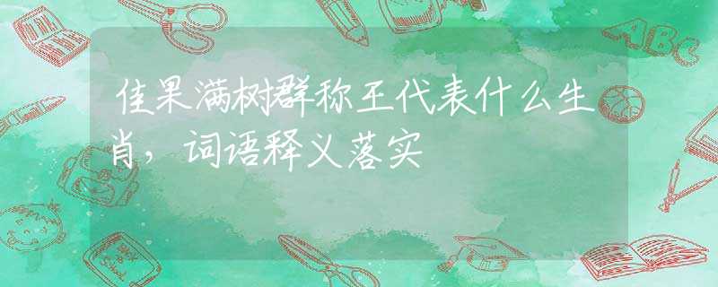 佳果满树群称王代表什么生肖，词语释义落实