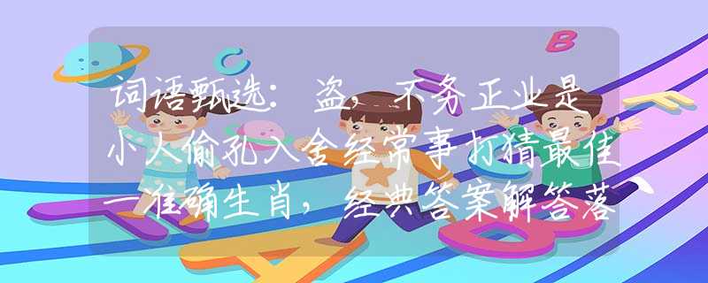 词语甄选：盗，不务正业是小人偷孔入舍经常事打猜最佳一准确生肖，经典答案解答落实