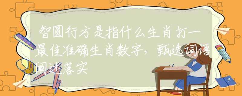 智圆行方是指什么生肖打一最佳准确生肖数字，甄选词语阐述落实