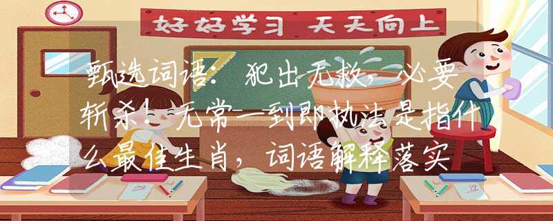 甄选词语：犯出无救，必要斩杀！无常一到即执法是指什么最佳生肖，词语解释落实