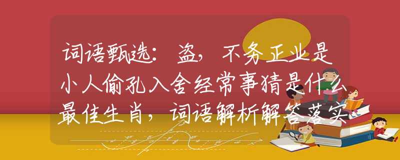 词语甄选：盗，不务正业是小人偷孔入舍经常事猜是什么最佳生肖，词语解析解答落实